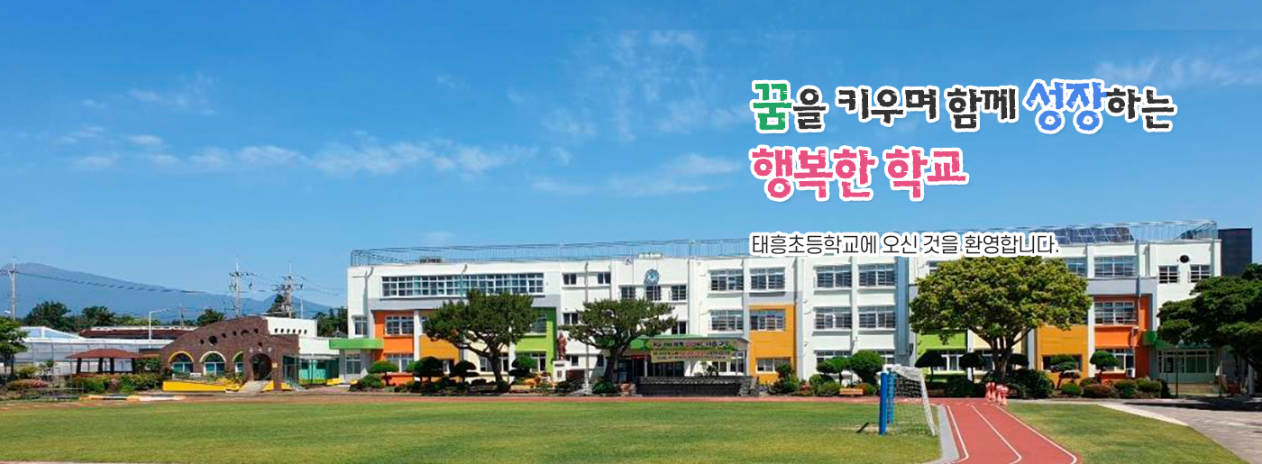 꿈을 키우며 함게 성장하는 행복한 학교 태흥초등학교에 오신 것을 환영합니다.